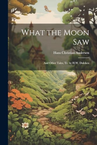 Stock image for What the Moon Saw: And Other Tales, Tr. by H.W. Dulcken for sale by THE SAINT BOOKSTORE