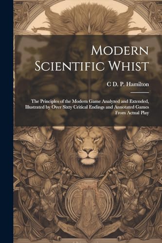 9781022875753: Modern Scientific Whist: The Principles of the Modern Game Analyzed and Extended, Illustrated by Over Sixty Critical Endings and Annotated Games From Actual Play