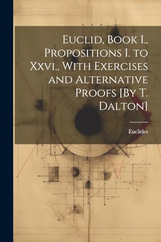 Imagen de archivo de Euclid, Book I., Propositions I. to Xxvi., With Exercises and Alternative Proofs [By T. Dalton] a la venta por PBShop.store US