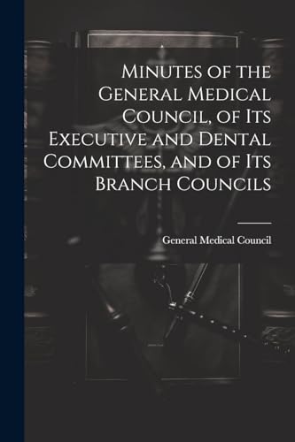 Stock image for Minutes of the General Medical Council, of Its Executive and Dental Committees, and of Its Branch Councils for sale by THE SAINT BOOKSTORE
