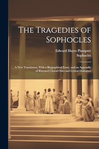 Imagen de archivo de The Tragedies of Sophocles: A New Translation, With a Biographical Essay, and an Appendix of Rhymed Choral Odes and Lyrical Dialogues a la venta por Ria Christie Collections