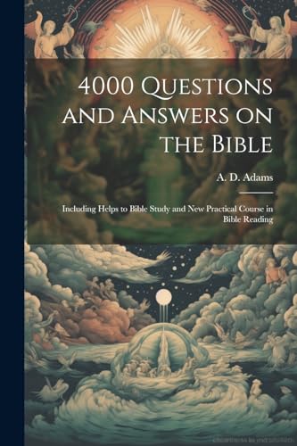 Imagen de archivo de 4000 Questions and Answers on the Bible: Including Helps to Bible Study and New Practical Course in Bible Reading a la venta por GreatBookPrices