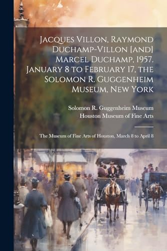 Stock image for Jacques Villon, Raymond Duchamp-Villon [and] Marcel Duchamp, 1957. January 8 to February 17, the Solomon R. Guggenheim Museum, New York; the Museum of for sale by GreatBookPrices