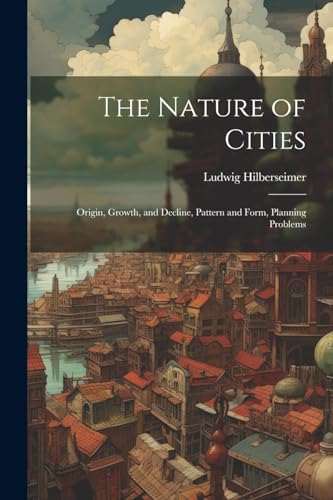 Stock image for The Nature of Cities; Origin, Growth, and Decline, Pattern and Form, Planning Problems for sale by GreatBookPrices