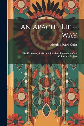 Imagen de archivo de An Apache Life-way; the Economic, Social, and Religious Institutions of the Chiricahua Indians a la venta por GreatBookPrices