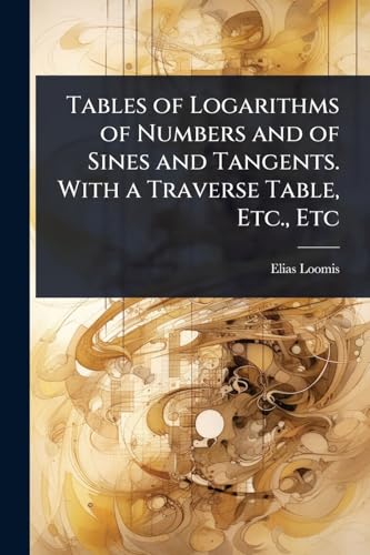 9781024107371: Tables of Logarithms of Numbers and of Sines and Tangents. With a Traverse Table, Etc., Etc