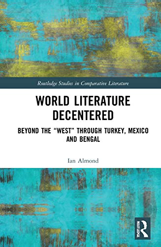 9781032034553: World Literature Decentered: Beyond the “West” through Turkey, Mexico and Bengal (Routledge Studies in Comparative Literature)