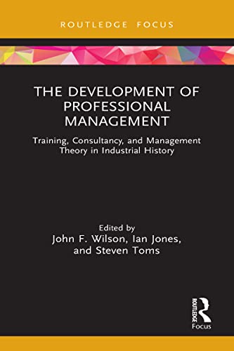 Stock image for The Development of Professional Management: Training, Consultancy, and Management Theory in Industrial History for sale by Blackwell's