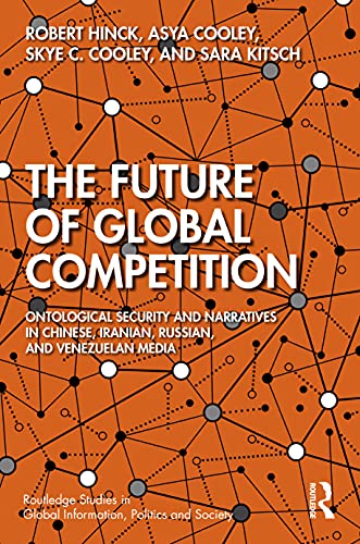 9781032054186: The Future of Global Competition: Ontological Security and Narratives in Chinese, Iranian, Russian, and Venezuelan Media (Routledge Studies in Global Information, Politics and Society)