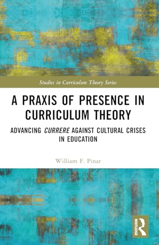 9781032079769: A Praxis of Presence in Curriculum Theory: Advancing Currere against Cultural Crises in Education (Studies in Curriculum Theory Series)