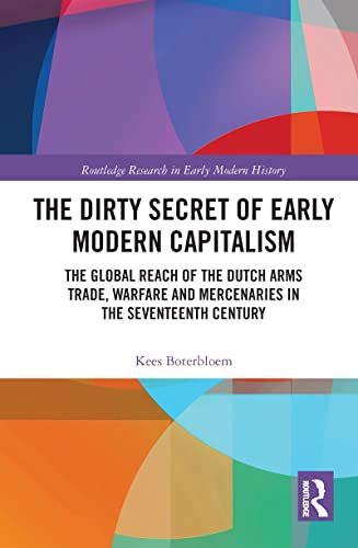 Stock image for The Dirty Secret of Early Modern Capitalism: The Global Reach of the Dutch Arms Trade, Warfare and Mercenaries in the Seventeenth Century for sale by Blackwell's