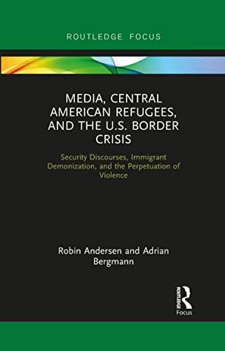 9781032092010: Media, Central American Refugees, and the U.S. Border Crisis: Security Discourses, Immigrant Demonization, and the Perpetuation of Violence (Routledge Focus on Media and Humanitarian Action)