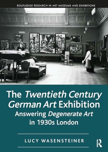 9781032094601: The Twentieth Century German Art Exhibition: Answering Degenerate Art in 1930s London (Routledge Research in Art Museums and Exhibitions)