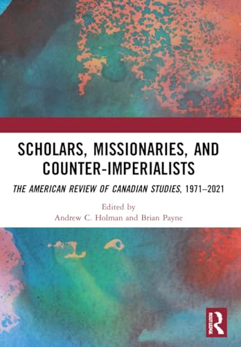 9781032106793: Scholars, Missionaries, and Counter-Imperialists: The American Review of Canadian Studies, 1971-2021