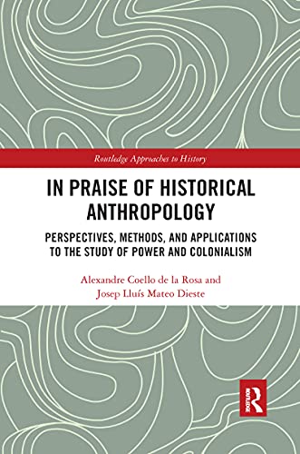 Imagen de archivo de In Praise of Historical Anthropology: Perspectives, Methods, and Applications to the Study of Power and Colonialism a la venta por Blackwell's