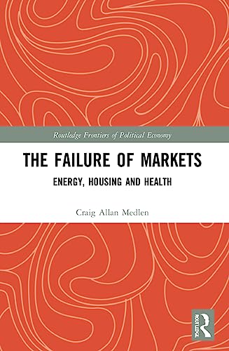 Beispielbild fr The Failure of Markets: Energy, Housing and Health (Routledge Frontiers of Political Economy) zum Verkauf von Monster Bookshop