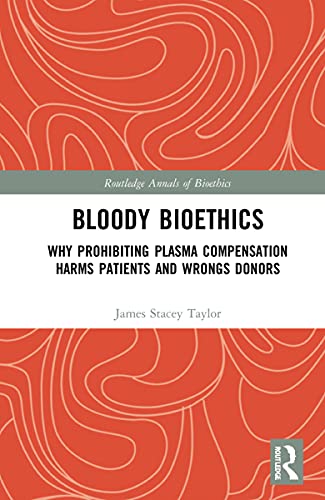 Imagen de archivo de Bloody Bioethics: Why Prohibiting Plasma Compensation Harms Patients and Wrongs Donors (Routledge Annals of Bioethics) a la venta por Ria Christie Collections