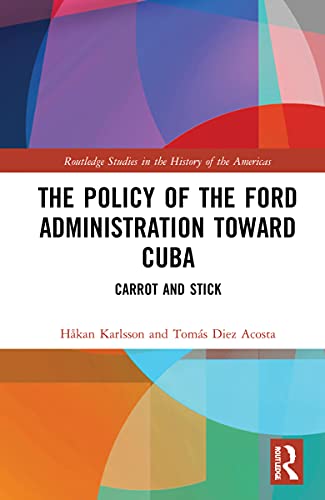 Stock image for The Policy of the Ford Administration Toward Cuba: Carrot and Stick (Routledge Studies in the History of the Americas) for sale by Lucky's Textbooks