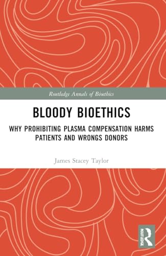 Imagen de archivo de Bloody Bioethics: Why Prohibiting Plasma Compensation Harms Patients and Wrongs Donors (Routledge Annals of Bioethics) a la venta por California Books