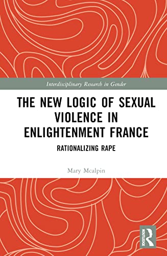 Imagen de archivo de The New Logic of Sexual Violence in Enlightenment France: Rationalizing Rape a la venta por THE SAINT BOOKSTORE