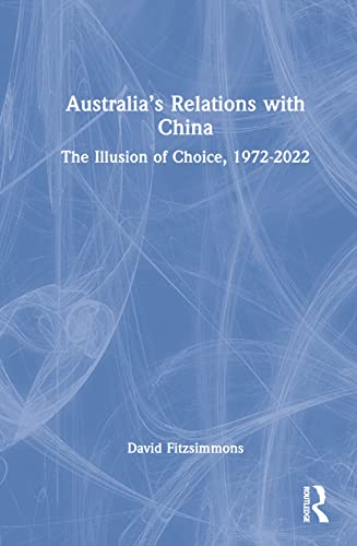 9781032275024: Australia’s Relations with China: The Illusion of Choice, 1972-2022