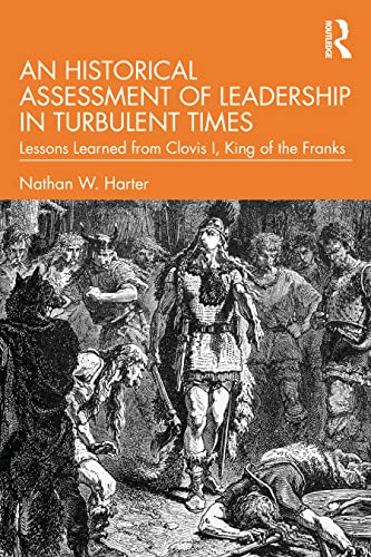 Beispielbild fr An Historical Assessment of Leadership in Turbulent Times: Lessons Learned from Clovis I, King of the Franks (Leadership: Research and Practice) zum Verkauf von Monster Bookshop