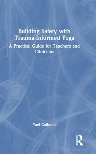 9781032308401: Building Safety with Trauma-Informed Yoga: A Practical Guide for Teachers and Clinicians