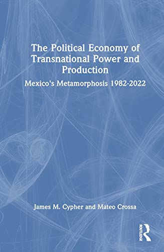 Imagen de archivo de The Political Economy of Transnational Power and Production: Mexico's Metamorphosis 1982-2022 a la venta por THE SAINT BOOKSTORE