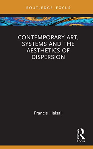 Stock image for Contemporary Art, Systems and the Aesthetics of Dispersion (Routledge Focus on Art History and Visual Studies) for sale by Books From California