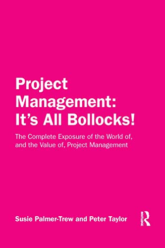 Stock image for Project Management: It's All Bollocks!: The Complete Exposure of the World of, and the Value of, Project Management for sale by GF Books, Inc.