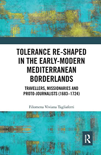 Beispielbild fr Tolerance Re-Shaped in the Early-Modern Mediterranean Borderlands: Travellers, Missionaries and Proto-Journalists (1683-1724) zum Verkauf von WorldofBooks