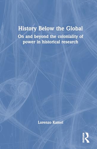 Imagen de archivo de History Below the Global: On and Beyond the Coloniality of Power in Historical Research a la venta por THE SAINT BOOKSTORE