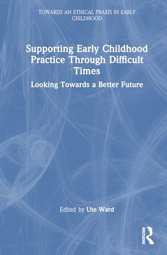 9781032748412: Supporting Early Childhood Practice Through Difficult Times: Looking Towards a Better Future (Towards an Ethical Praxis in Early Childhood)