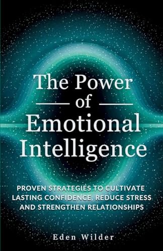 Immagine stock per The Power of Emotional Intelligence: Proven Strategies to Cultivate Lasting Confidence, Reduce Stress and Strengthen Relationships