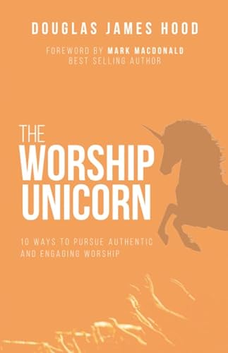 Imagen de archivo de The Worship Unicorn: Ten Ways to Pursue Authentic & Engaging Worship a la venta por Revaluation Books