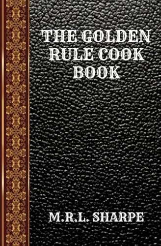 Imagen de archivo de THE GOLDEN RULE COOK BOOK: SIX HUNDRED RECIPES FOR MEATLESS DISHES BY M.R.L. SHARPE (CLASSIC BOOK) a la venta por Revaluation Books