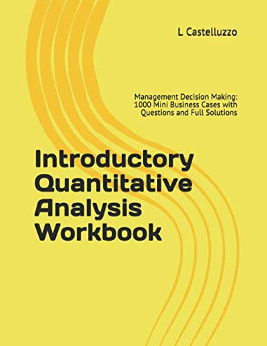 Stock image for Introductory Quantitative Analysis Workbook: Management Decision Making: 1000 Mini Business Cases with Questions and Full Solutions for sale by Revaluation Books