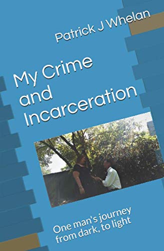 Imagen de archivo de My Crime and Incarceration: One man's journey from dark, to light (life changing story of Patrick J. Whelan) a la venta por Revaluation Books