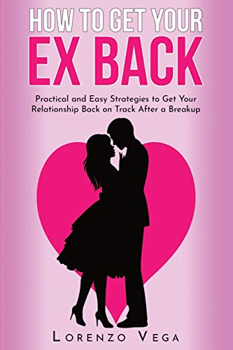 Beispielbild fr How to Get Your Ex Back: Practical and Easy Strategies to Get Your Relationship Back on Track After a Breakup zum Verkauf von California Books