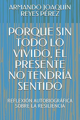 Imagen de archivo de PORQUE SIN TODO LO VIVIDO, EL PRESENTE NO TENDRA SENTIDO: REFLEXIN AUTOBIOGRFICA SOBRE LA RESILIENCIA (Spanish Edition) a la venta por Lucky's Textbooks