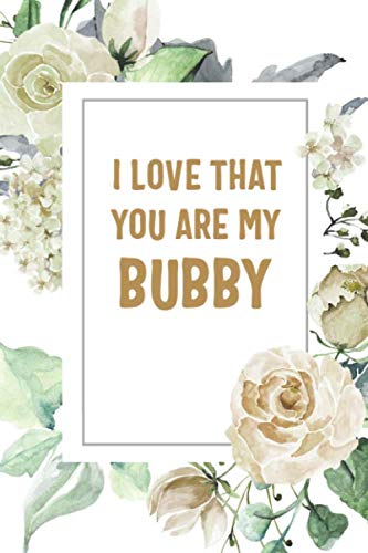 Imagen de archivo de I Love That You Are My Bubby: Bubby Notebook, Cute Lined Notebook, Bubby Gifts, Floral a la venta por Revaluation Books