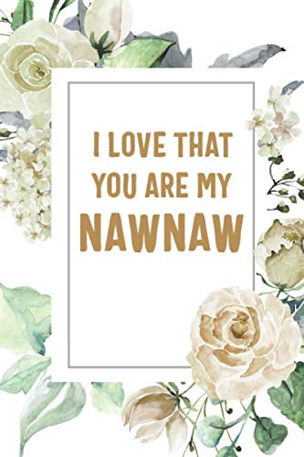 Imagen de archivo de I Love That You Are My Nawnaw: Nawnaw Notebook, Cute Lined Notebook, Nawnaw Gifts, Floral a la venta por Revaluation Books