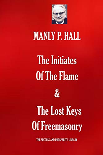 9781071286067: The Initiates Of The Flame & The Lost Keys Of Freemasonry (THE SUCCESS AND PROSPERITY LIBRARY)