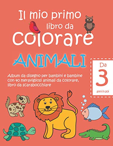 Il mio primo libro da colorare ANIMALI — Da 3 anni in poi — Album da disegno  per bambini e bambine con 40 meravigliosi animali da colorare, libro da   Per bambini
