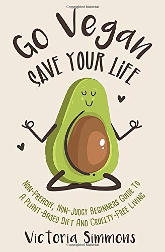 

Go Vegan - Save Your Life: Non-Preachy, Non-Judgy Beginners Guide to a Plant-Based Diet and Cruelty-Free Living (Vegan Diet Lifestyle)
