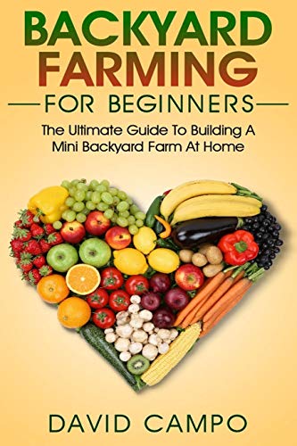 Imagen de archivo de Backyard Farming For Beginners: The Ultimate Guide To Building A Mini Backyard Farm At Home (How to grow organic food, indoor gardening from home, self sustainable farm, gardening for beginners) a la venta por HPB Inc.