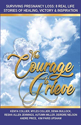 Stock image for The Courage to Grieve: Surviving Pregnancy Loss: 8 Real Stories Of Healing, Victory, & Inspiration for sale by Lucky's Textbooks