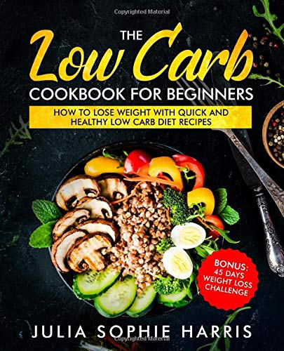 9781072334385: The Low Carb Cookbook For Beginners: How to Lose Weight with Quick and Healthy Low Carb Diet Recipes - Bonus: 45 Days Weight Loss Challenge