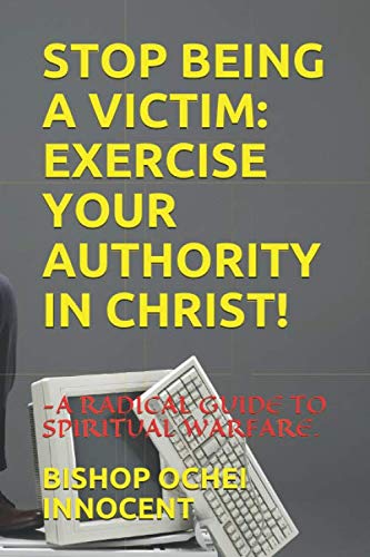 Stock image for STOP BEING A VICTIM: EXERCISE YOUR AUTHORITY IN CHRIST!: -A RADICAL GUIDE TO SPIRITUAL WARFARE. for sale by Revaluation Books