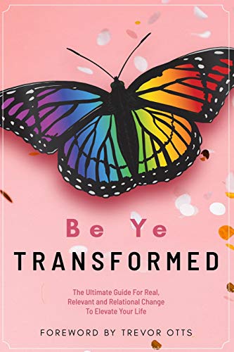 Beispielbild fr Be Ye Transformed: The Ultimate Guide For Real, Relevant, and Relational Change To Elevate Your Life zum Verkauf von Red's Corner LLC